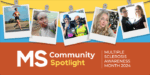 Four photos showing individuals with multiple sclerosis who are sharing their real-life stories during MS Awareness Month this March are hung with clips on a string above the words 'MS Community Spotlight.'